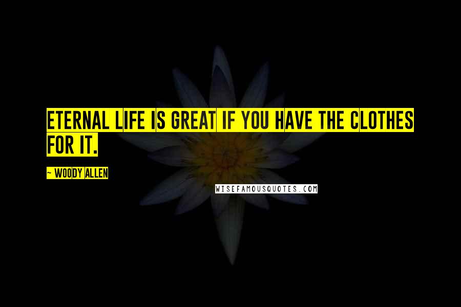 Woody Allen Quotes: Eternal life is great if you have the clothes for it.