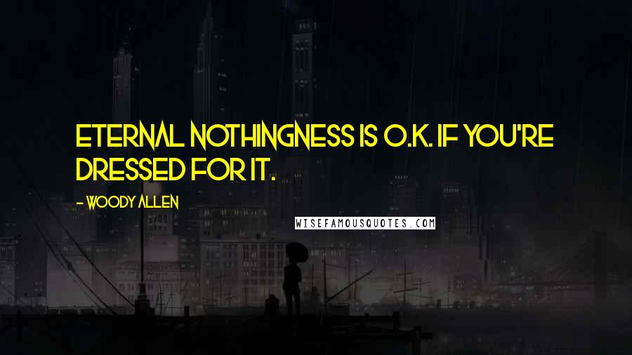 Woody Allen Quotes: Eternal nothingness is O.K. if you're dressed for it.