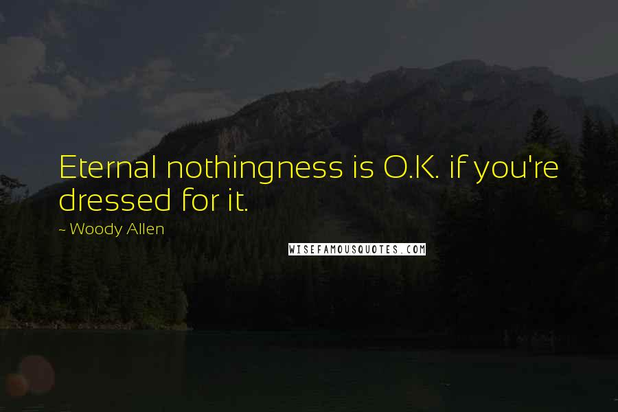 Woody Allen Quotes: Eternal nothingness is O.K. if you're dressed for it.