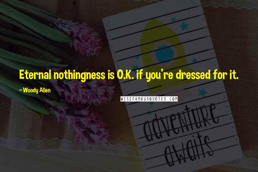Woody Allen Quotes: Eternal nothingness is O.K. if you're dressed for it.