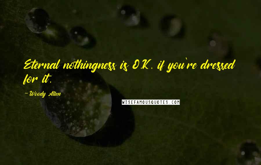 Woody Allen Quotes: Eternal nothingness is O.K. if you're dressed for it.