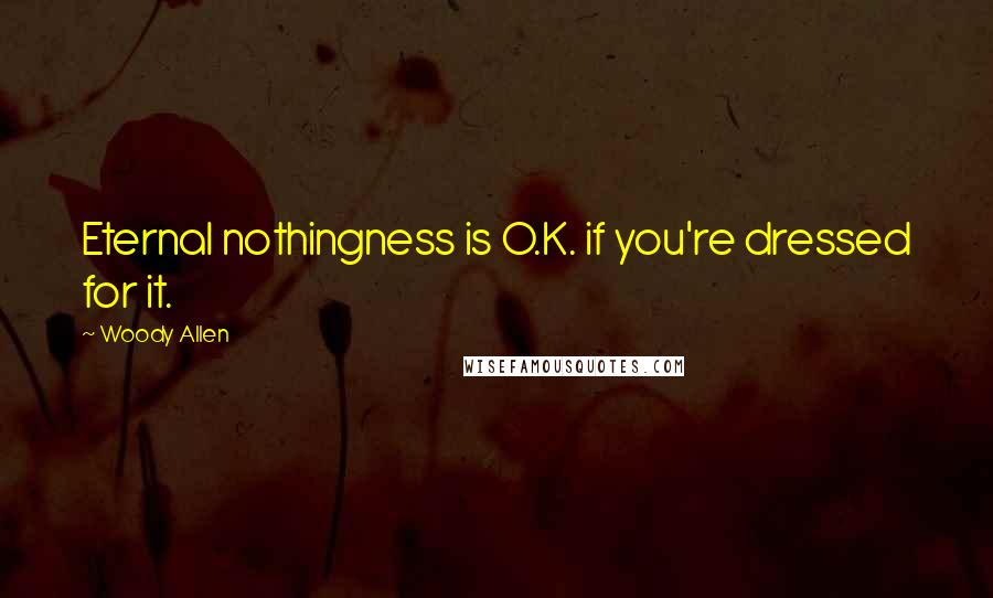 Woody Allen Quotes: Eternal nothingness is O.K. if you're dressed for it.
