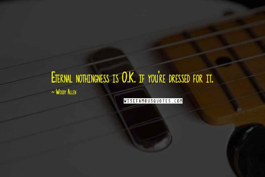 Woody Allen Quotes: Eternal nothingness is O.K. if you're dressed for it.