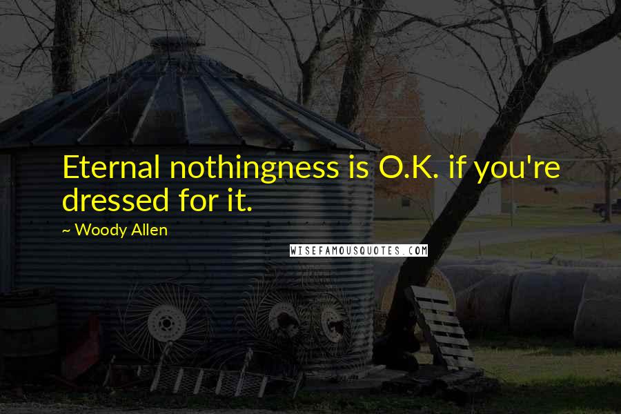 Woody Allen Quotes: Eternal nothingness is O.K. if you're dressed for it.