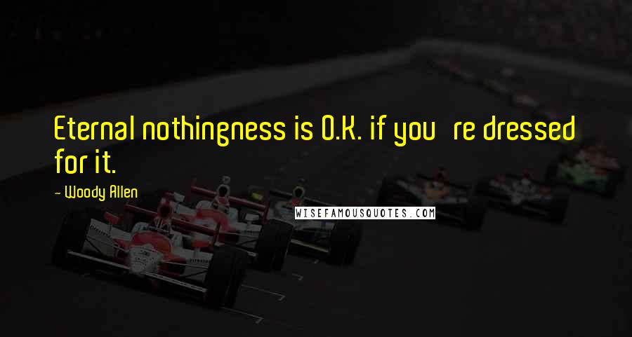 Woody Allen Quotes: Eternal nothingness is O.K. if you're dressed for it.
