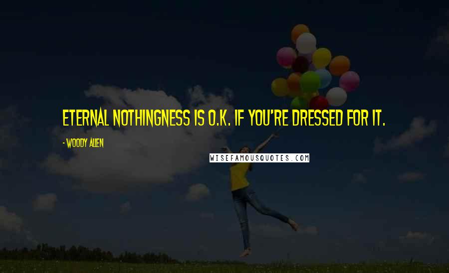 Woody Allen Quotes: Eternal nothingness is O.K. if you're dressed for it.