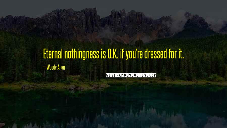 Woody Allen Quotes: Eternal nothingness is O.K. if you're dressed for it.