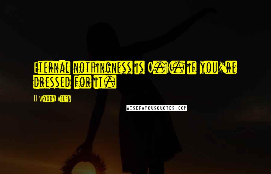 Woody Allen Quotes: Eternal nothingness is O.K. if you're dressed for it.