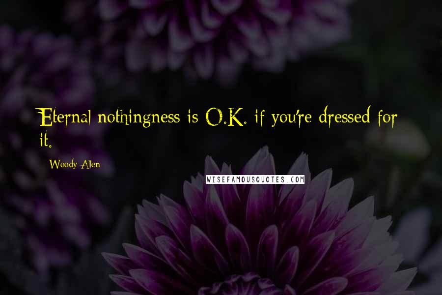 Woody Allen Quotes: Eternal nothingness is O.K. if you're dressed for it.