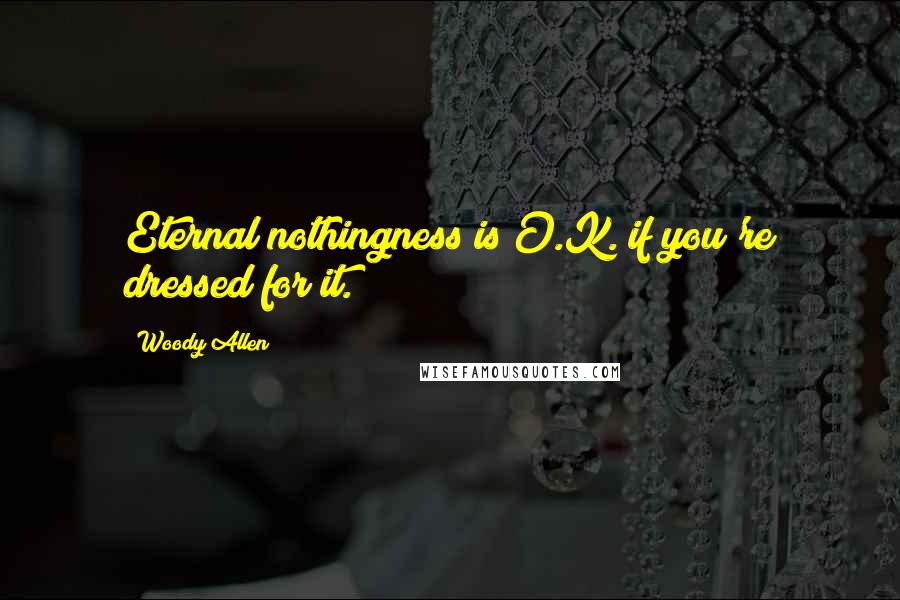 Woody Allen Quotes: Eternal nothingness is O.K. if you're dressed for it.