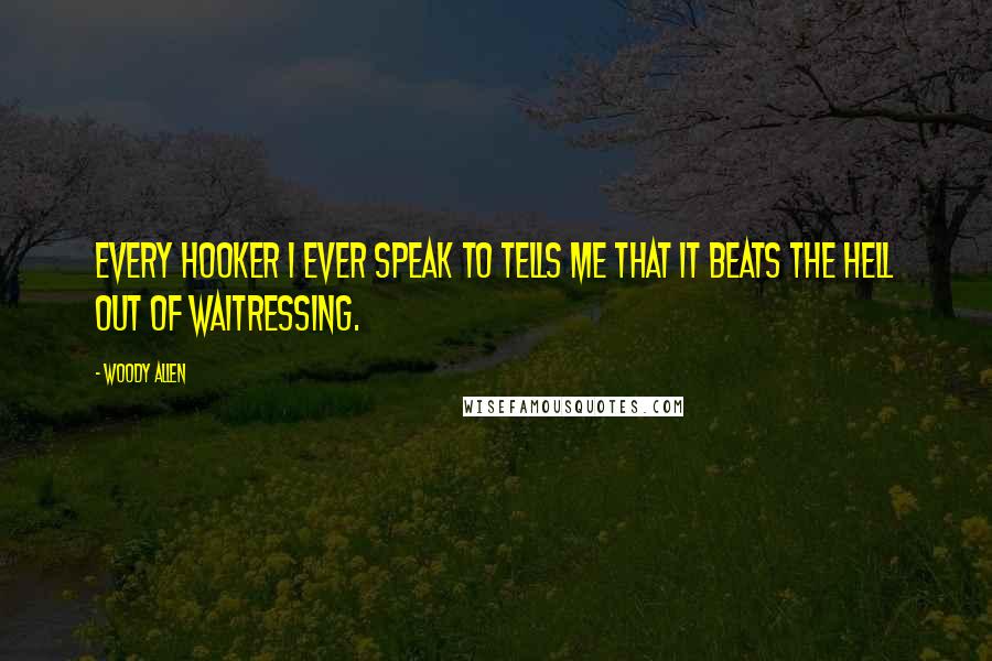 Woody Allen Quotes: Every hooker I ever speak to tells me that it beats the hell out of waitressing.