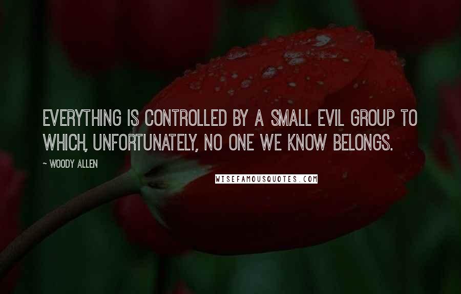 Woody Allen Quotes: Everything is controlled by a small evil group to which, unfortunately, no one we know belongs.