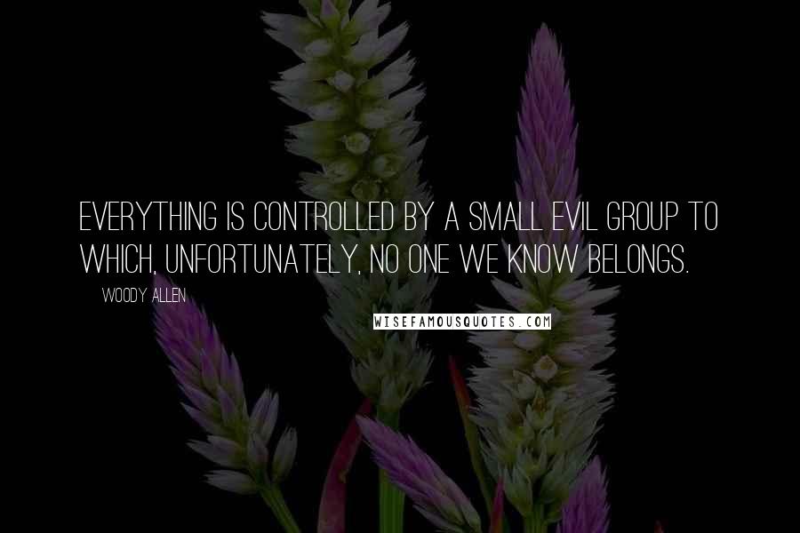 Woody Allen Quotes: Everything is controlled by a small evil group to which, unfortunately, no one we know belongs.