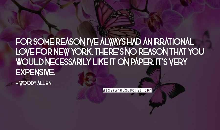 Woody Allen Quotes: For some reason I've always had an irrational love for New York. There's no reason that you would necessarily like it on paper. It's very expensive.