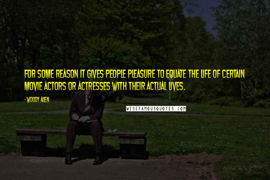 Woody Allen Quotes: For some reason it gives people pleasure to equate the life of certain movie actors or actresses with their actual lives.