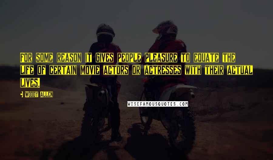 Woody Allen Quotes: For some reason it gives people pleasure to equate the life of certain movie actors or actresses with their actual lives.