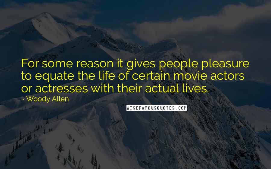 Woody Allen Quotes: For some reason it gives people pleasure to equate the life of certain movie actors or actresses with their actual lives.