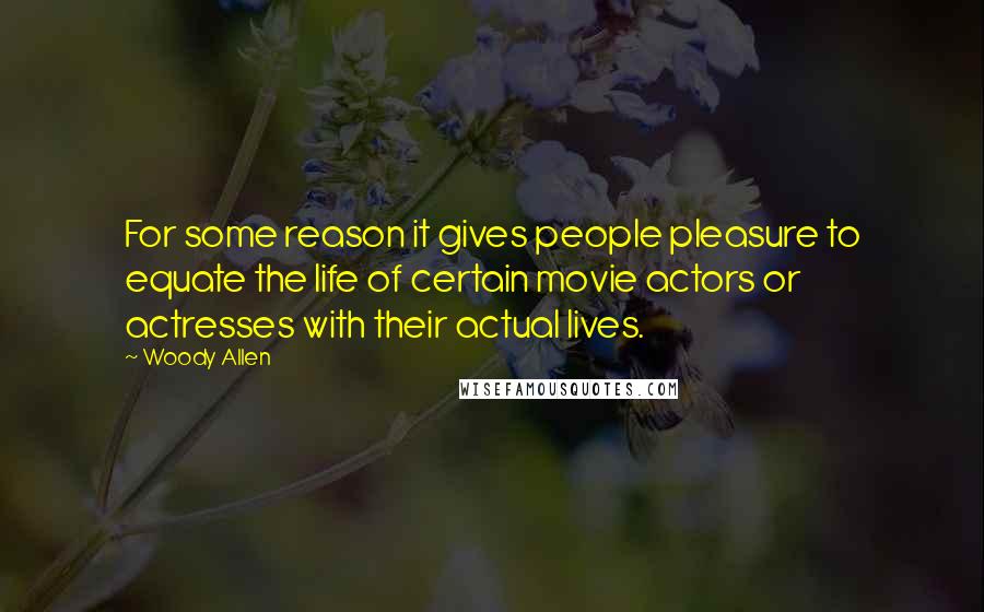 Woody Allen Quotes: For some reason it gives people pleasure to equate the life of certain movie actors or actresses with their actual lives.