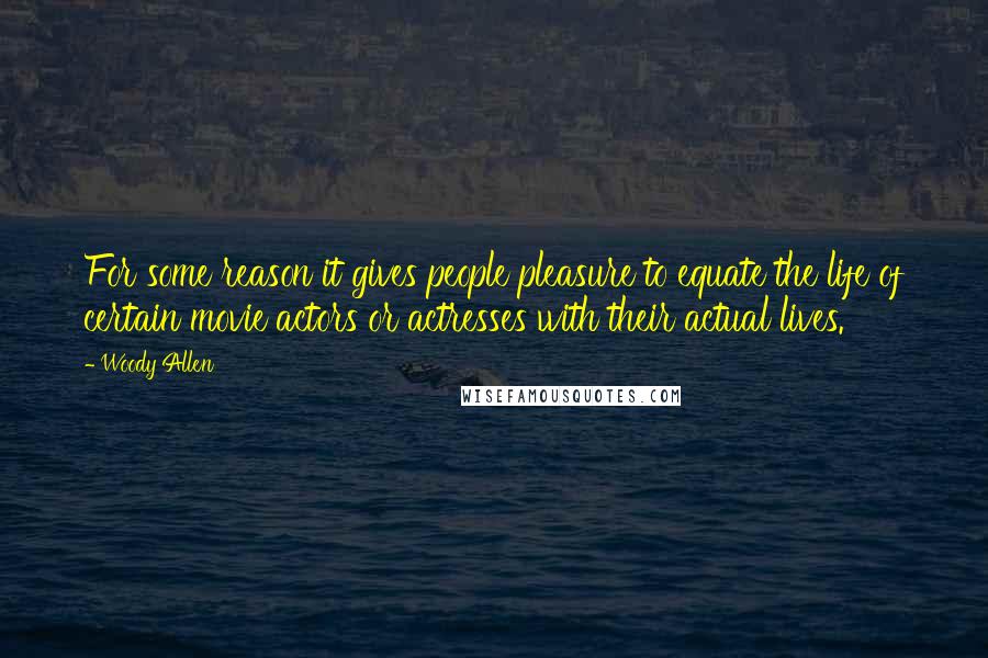 Woody Allen Quotes: For some reason it gives people pleasure to equate the life of certain movie actors or actresses with their actual lives.