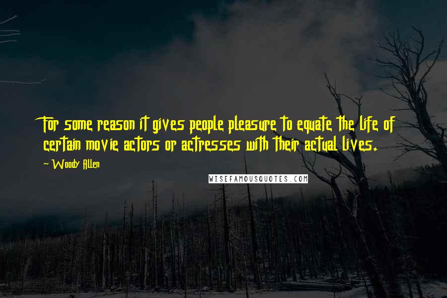 Woody Allen Quotes: For some reason it gives people pleasure to equate the life of certain movie actors or actresses with their actual lives.