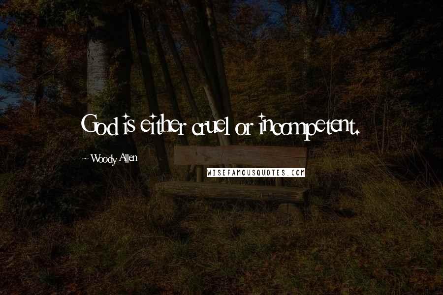 Woody Allen Quotes: God is either cruel or incompetent.