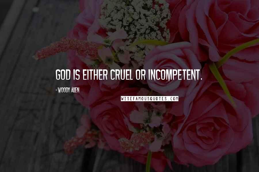 Woody Allen Quotes: God is either cruel or incompetent.