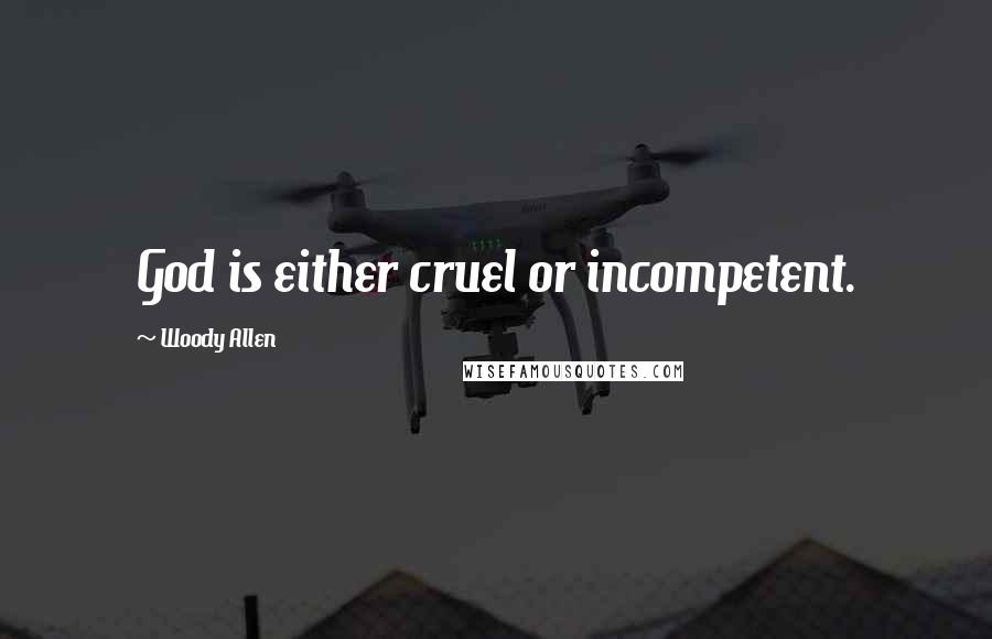 Woody Allen Quotes: God is either cruel or incompetent.