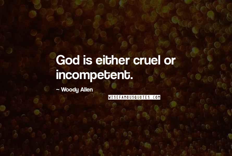 Woody Allen Quotes: God is either cruel or incompetent.