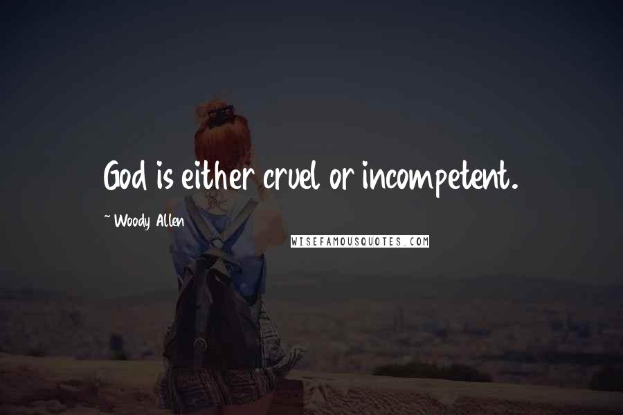 Woody Allen Quotes: God is either cruel or incompetent.