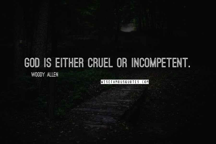 Woody Allen Quotes: God is either cruel or incompetent.