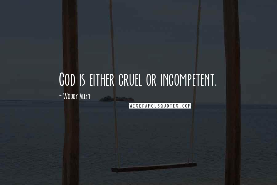 Woody Allen Quotes: God is either cruel or incompetent.