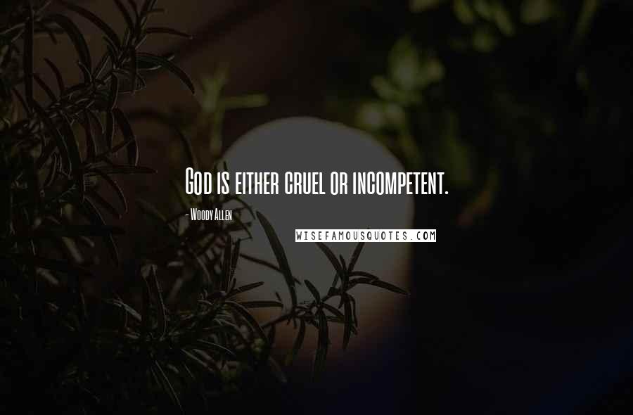 Woody Allen Quotes: God is either cruel or incompetent.