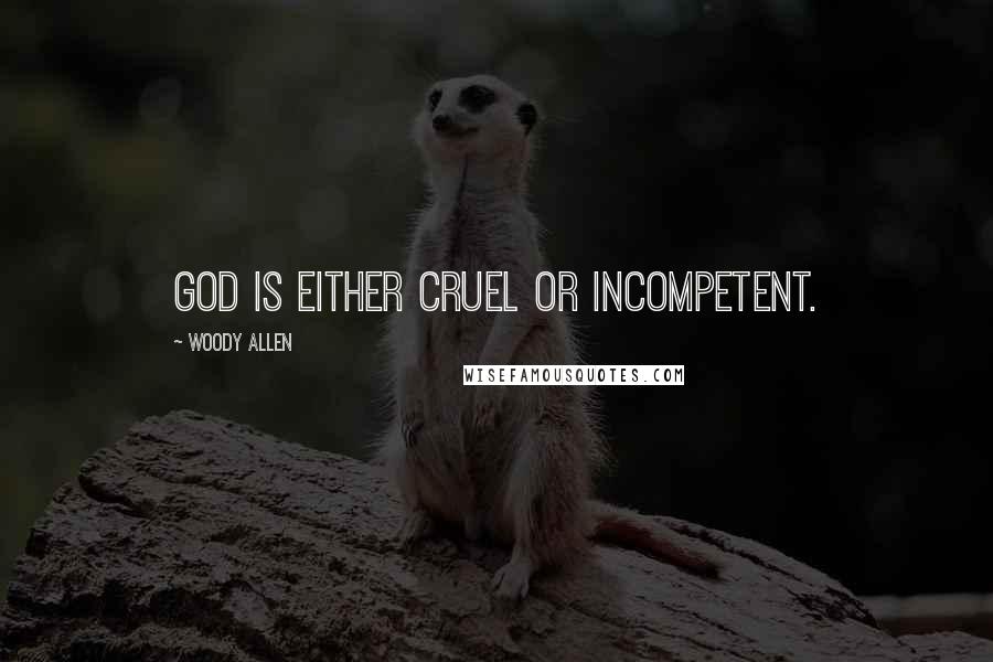 Woody Allen Quotes: God is either cruel or incompetent.