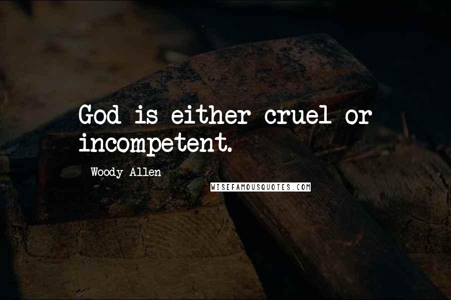 Woody Allen Quotes: God is either cruel or incompetent.