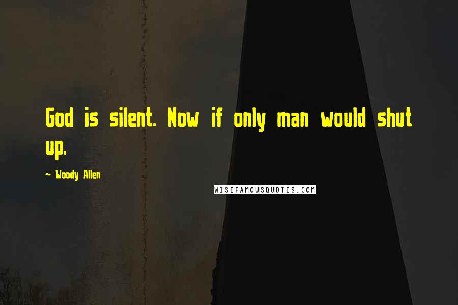 Woody Allen Quotes: God is silent. Now if only man would shut up.