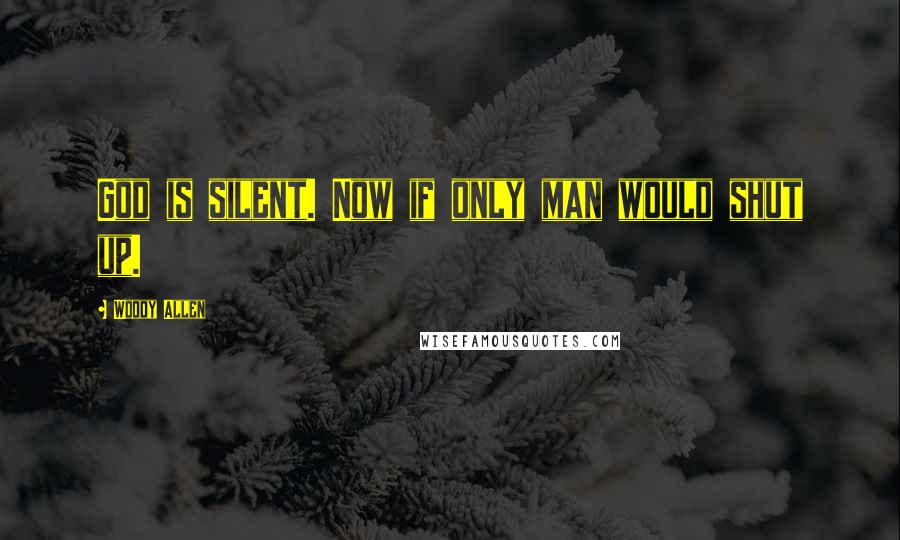 Woody Allen Quotes: God is silent. Now if only man would shut up.