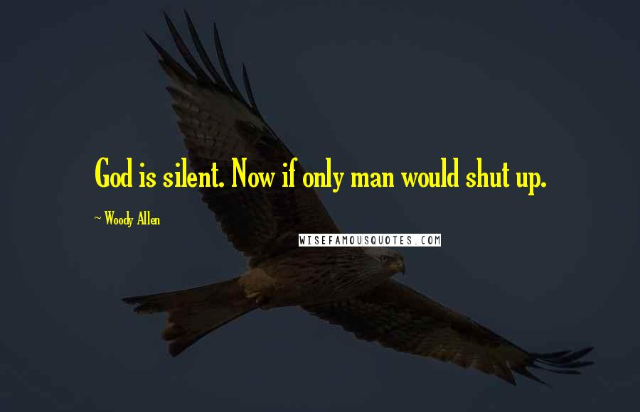 Woody Allen Quotes: God is silent. Now if only man would shut up.
