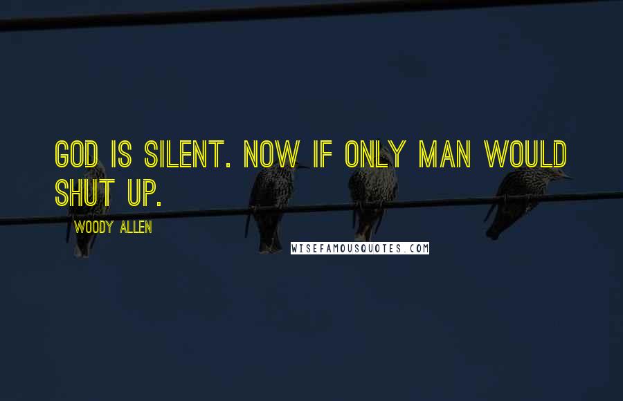 Woody Allen Quotes: God is silent. Now if only man would shut up.