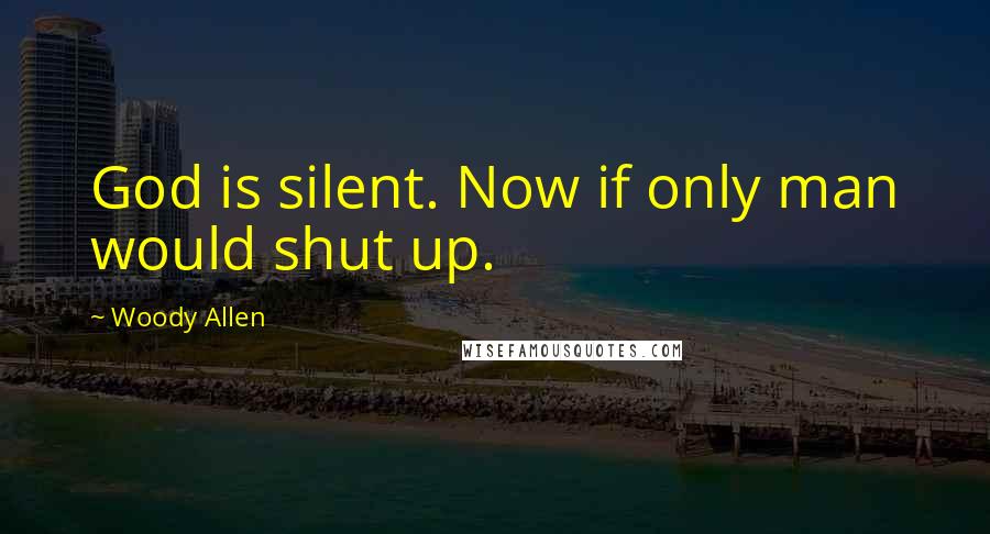 Woody Allen Quotes: God is silent. Now if only man would shut up.