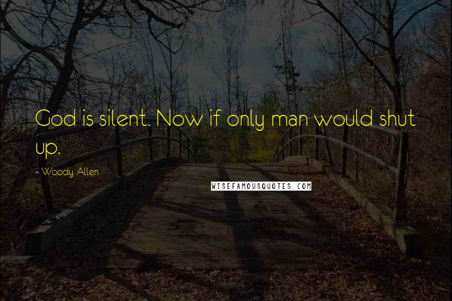 Woody Allen Quotes: God is silent. Now if only man would shut up.