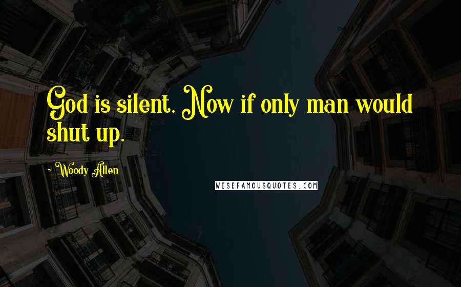 Woody Allen Quotes: God is silent. Now if only man would shut up.