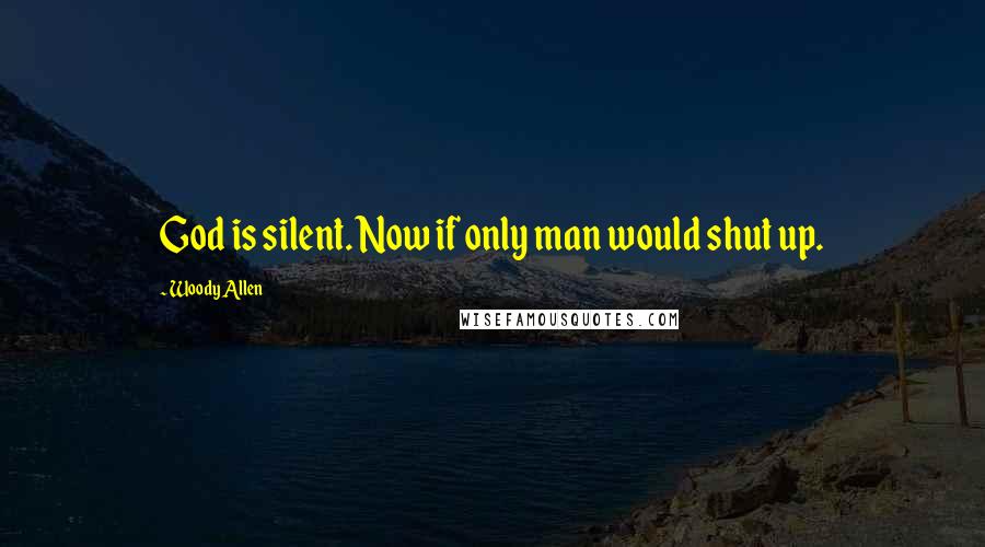 Woody Allen Quotes: God is silent. Now if only man would shut up.