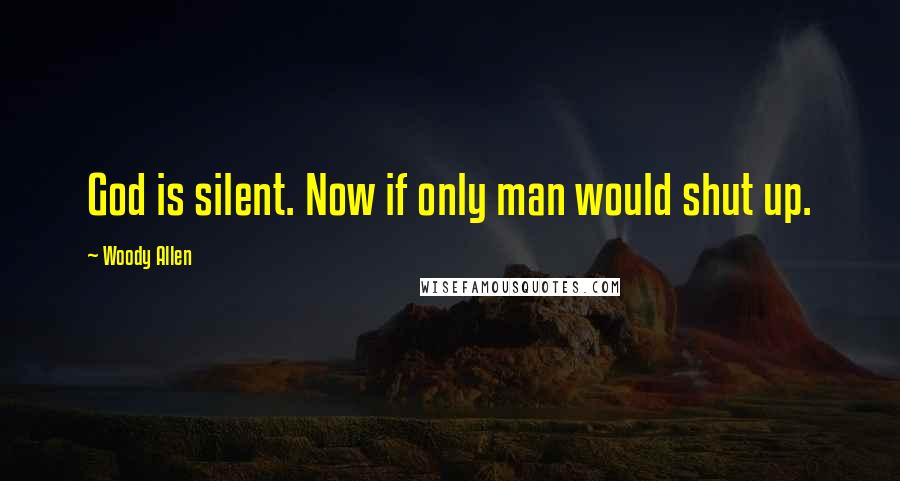 Woody Allen Quotes: God is silent. Now if only man would shut up.