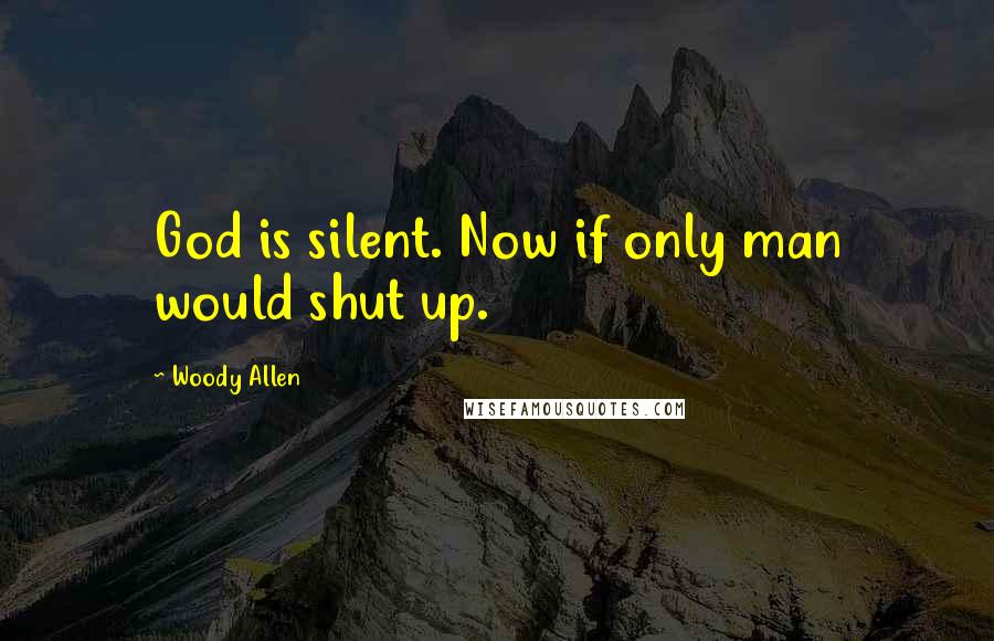 Woody Allen Quotes: God is silent. Now if only man would shut up.