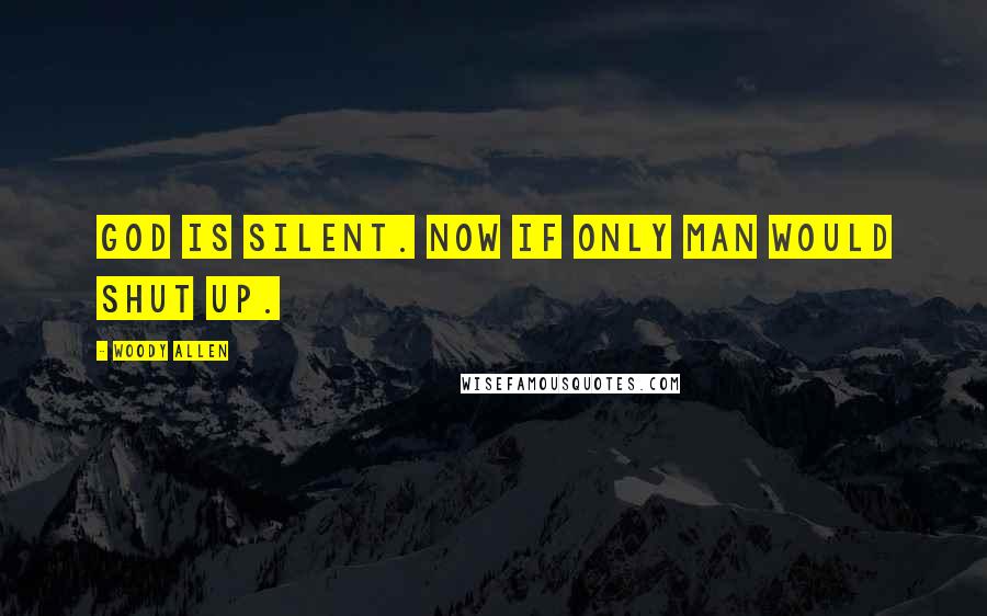 Woody Allen Quotes: God is silent. Now if only man would shut up.