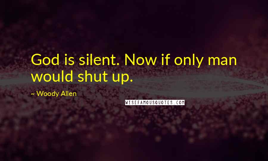 Woody Allen Quotes: God is silent. Now if only man would shut up.