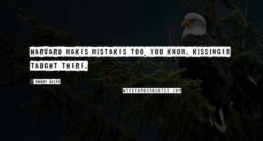 Woody Allen Quotes: Harvard makes mistakes too, you know. Kissinger taught there.