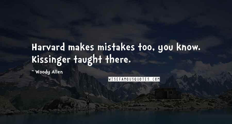 Woody Allen Quotes: Harvard makes mistakes too, you know. Kissinger taught there.