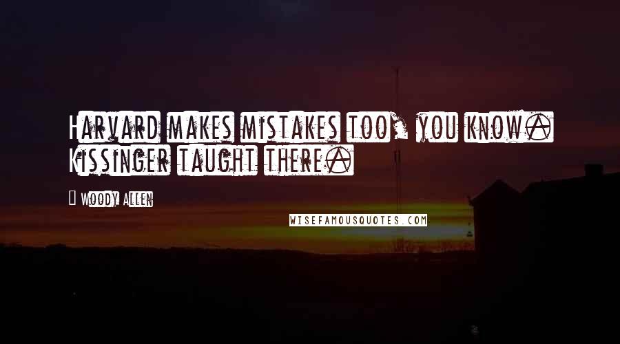 Woody Allen Quotes: Harvard makes mistakes too, you know. Kissinger taught there.
