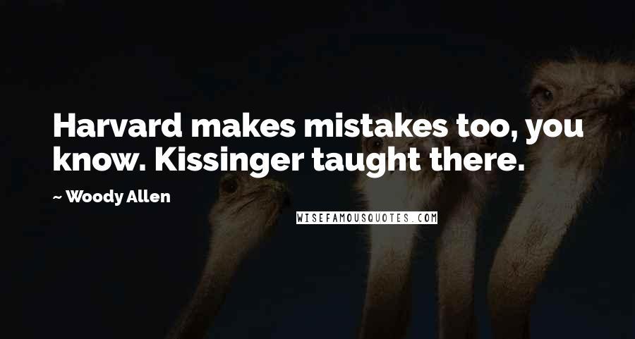 Woody Allen Quotes: Harvard makes mistakes too, you know. Kissinger taught there.